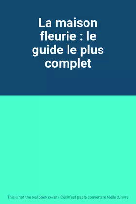 Couverture du produit · La maison fleurie : le guide le plus complet
