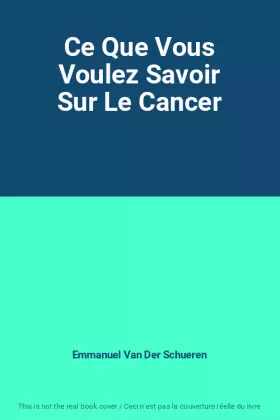 Couverture du produit · Ce Que Vous Voulez Savoir Sur Le Cancer