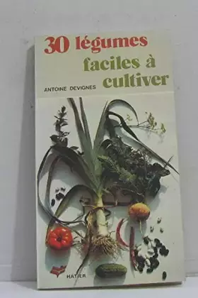 30 légumes faciles à cultiver. - DEVIGNES Antoine