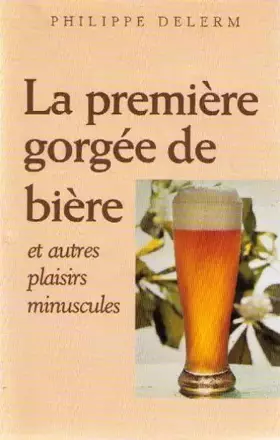 Couverture du produit · La premiere gorgee de biere et autres plaisirs minuscules