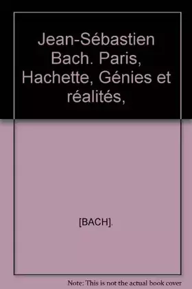 Couverture du produit · Jean-Sébastien Bach. Paris, Hachette, "Génies et réalités",