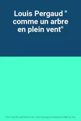 Couverture du produit · Louis Pergaud " comme un arbre en plein vent"