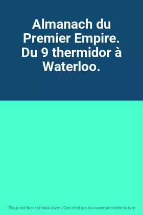 Couverture du produit · Almanach du Premier Empire. Du 9 thermidor à Waterloo.