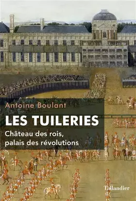Couverture du produit · Les Tuileries: CHÂTEAU DES ROIS, PALAIS DES RÉVOLUTIONS