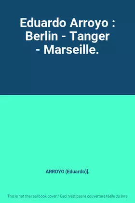 Couverture du produit · Eduardo Arroyo : Berlin - Tanger - Marseille.
