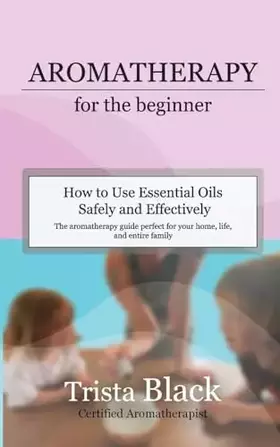 Couverture du produit · Aromatherapy for the Beginner: How to Use Essential Oils Safely and Effectively